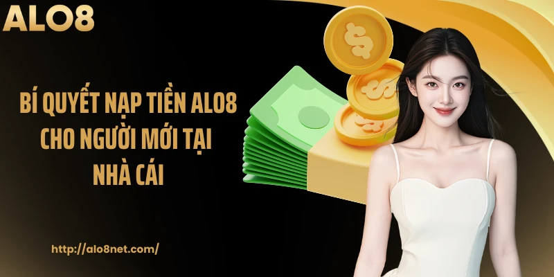 Bí quyết nạp tiền Alo8 cho người mới tại nhà cái