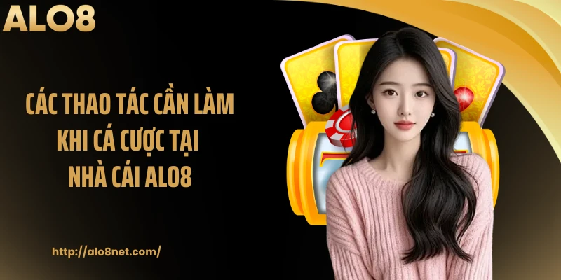 Các thao tác cần làm khi cá cược tại nhà cái ALO8