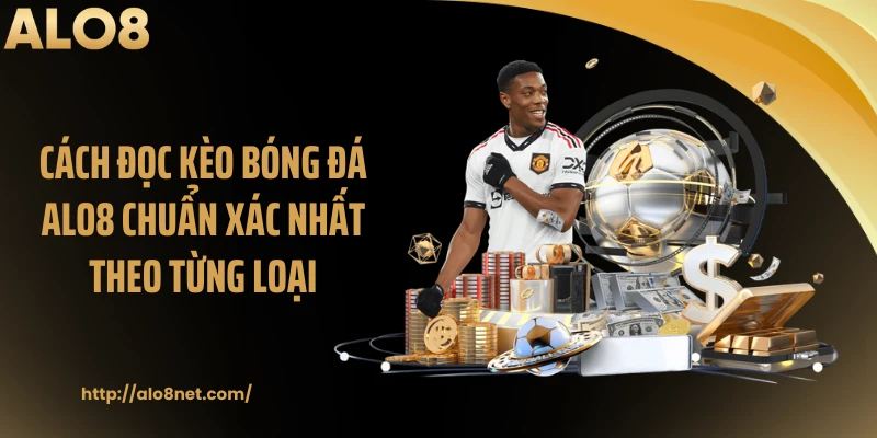 Cách đọc kèo bóng đá ALO8 chuẩn xác nhất theo từng loại
