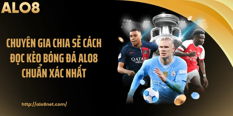 Chuyên Gia Chia Sẻ Cách Đọc Kèo Bóng Đá Alo8 Chuẩn Xác Nhất