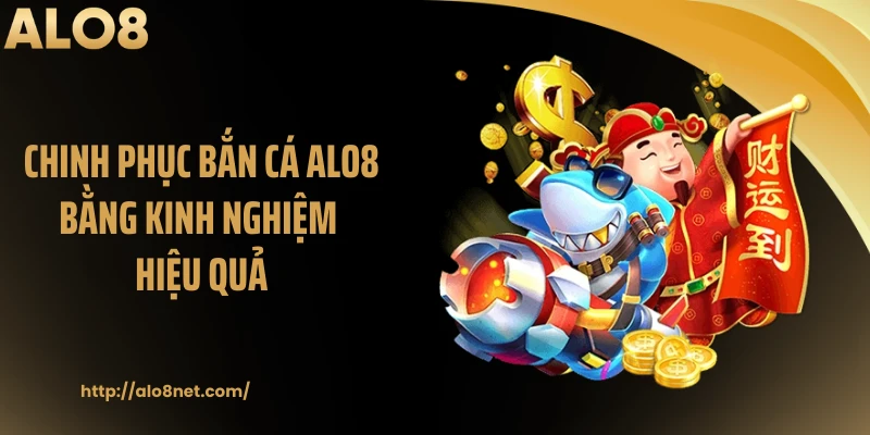 Chinh phục bắn cá ALO8 bằng kinh nghiệm hiệu quả