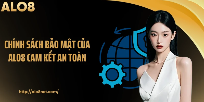 Chính sách bảo mật của ALO8 cam kết an toàn