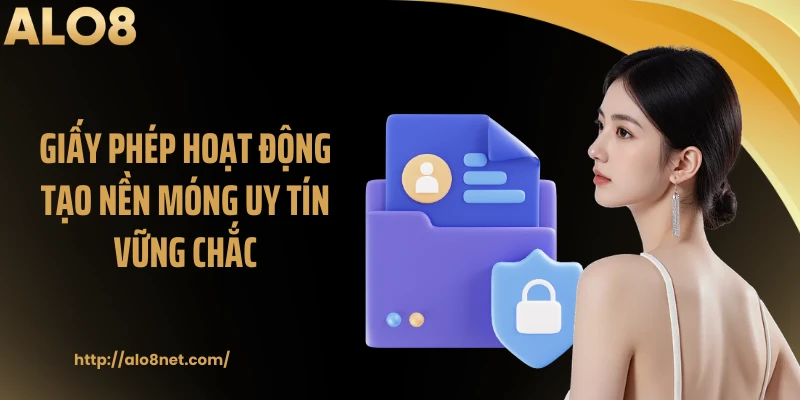 Giấy phép hoạt động tạo nền móng uy tín vững chắc