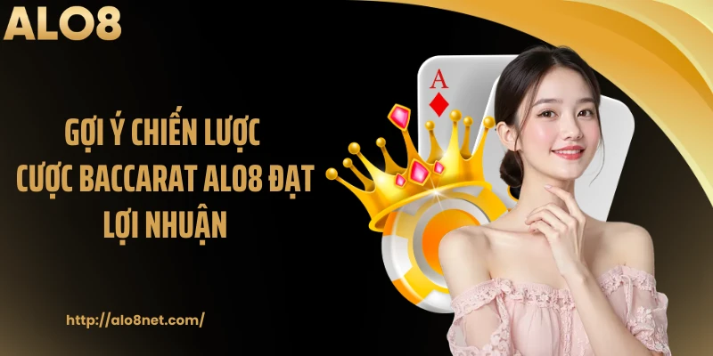 Gợi ý chiến lược cược baccarat ALO8 đạt lợi nhuận