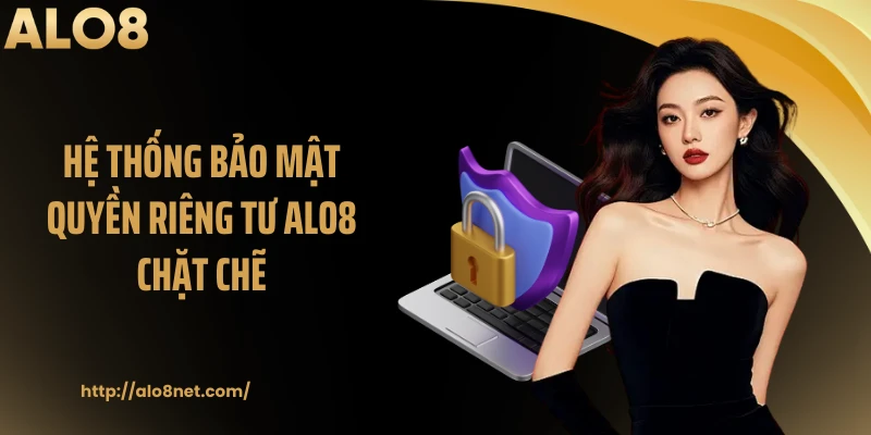 Hệ thống bảo mật quyền riêng tư ALO8 chặt chẽ