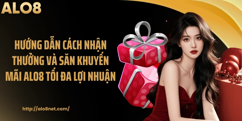 Hướng dẫn cách nhận thưởng và săn khuyến mãi ALO8 tối đa lợi nhuận