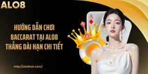 Hướng Dẫn Chơi Baccarat Tại ALO8 Thắng Dài Hạn Chi Tiết