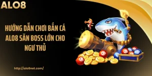 Hướng Dẫn Chơi Bắn Cá ALO8 Săn Boss Lớn Cho Ngư Thủ