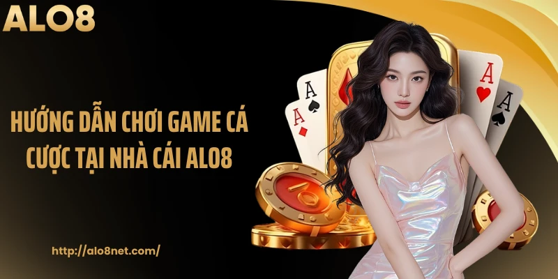 Hướng dẫn chơi game cá cược tại nhà cái Alo8