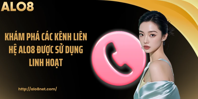 Khám phá các kênh liên hệ ALO8 được sử dụng linh hoạt