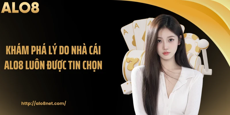Khám phá lý do nhà cái ALO8 luôn được tin chọn