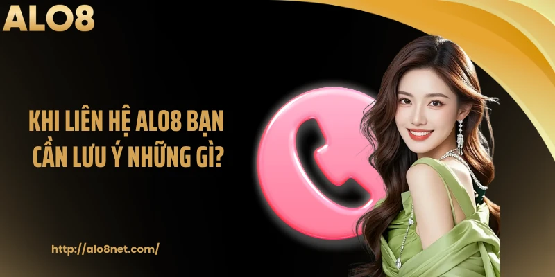 Khi liên hệ ALO8 bạn cần lưu ý những gì?