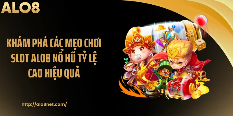 Khám Phá Các Mẹo Chơi Slot ALO8 Nổ Hũ Tỷ Lệ Cao Hiệu Quả