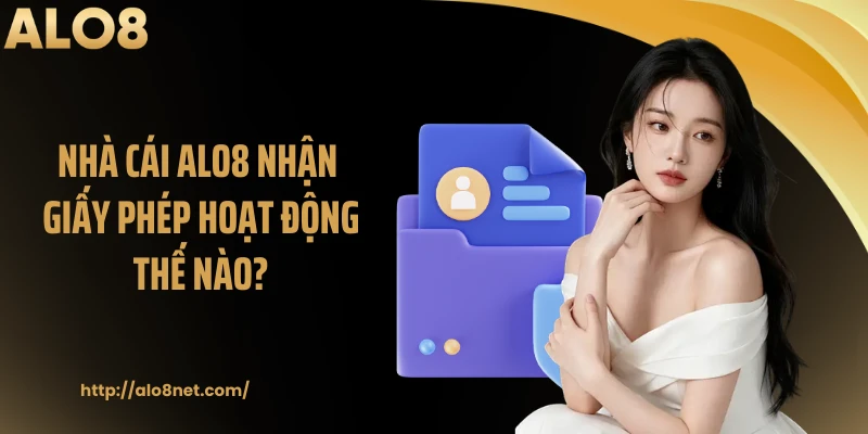 Nhà cái ALO8 nhận giấy phép hoạt động thế nào?