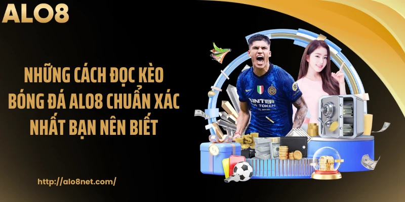 Những cách đọc kèo bóng đá ALO8 chuẩn xác nhất bạn nên biết