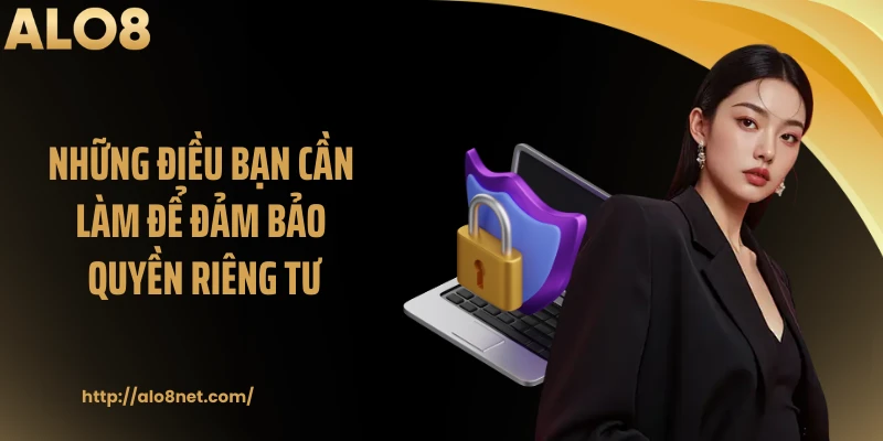 Những điều bạn cần làm để đảm bảo quyền riêng tư