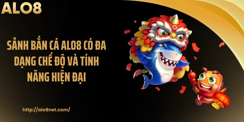 Sảnh bắn cá ALO8 có đa dạng chế độ và tính năng hiện đại