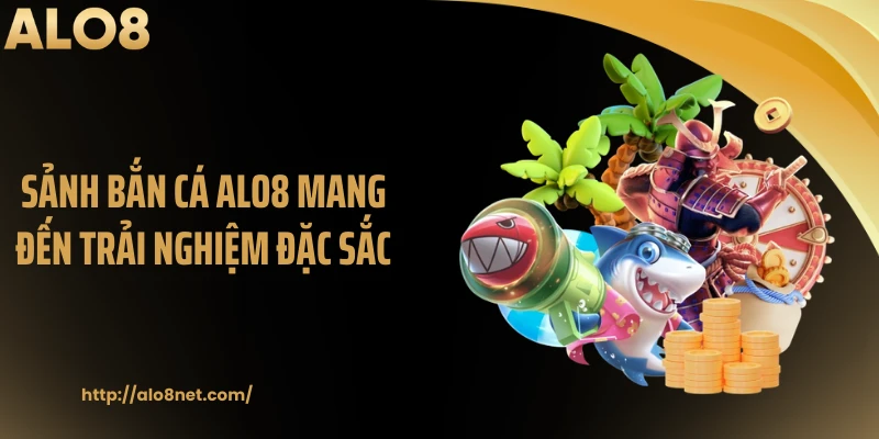 Sảnh bắn cá ALO8 mang đến trải nghiệm đặc sắc