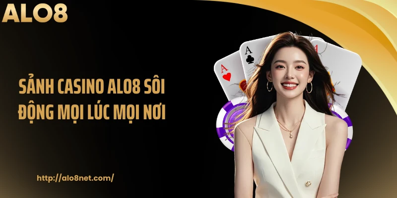 Sảnh casino ALO8 sôi động mọi lúc mọi nơi