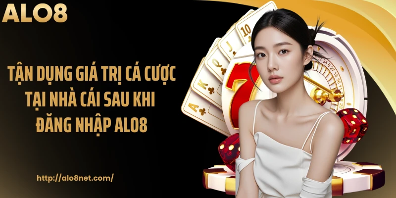 Tận dụng giá trị cá cược tại nhà cái sau khi đăng nhập Alo8
