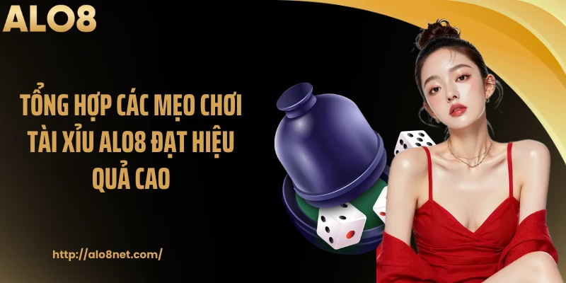 Tổng hợp các mẹo chơi tài xỉu ALO8 đạt hiệu quả cao